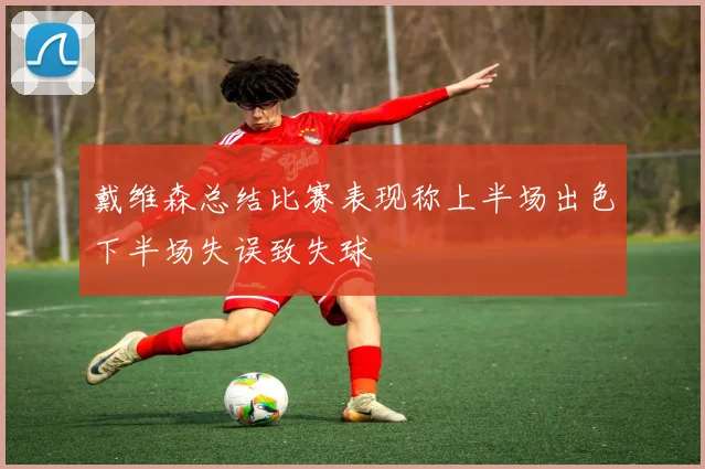 戴维森总结比赛表现称上半场出色下半场失误致失球