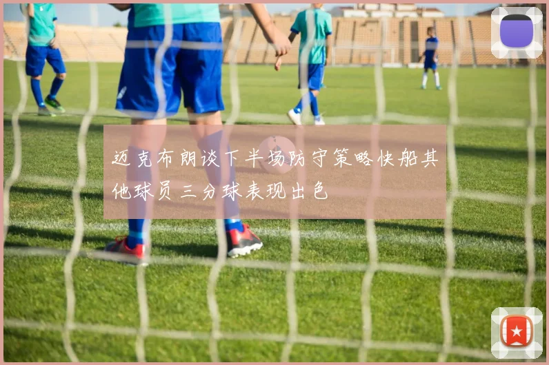 迈克布朗谈下半场防守策略快船其他球员三分球表现出色