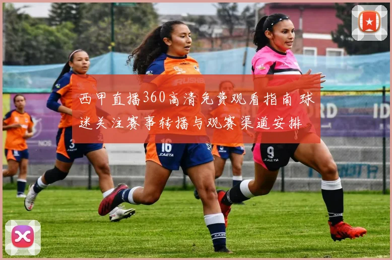 西甲直播360高清免费观看指南 球迷关注赛事转播与观赛渠道安排