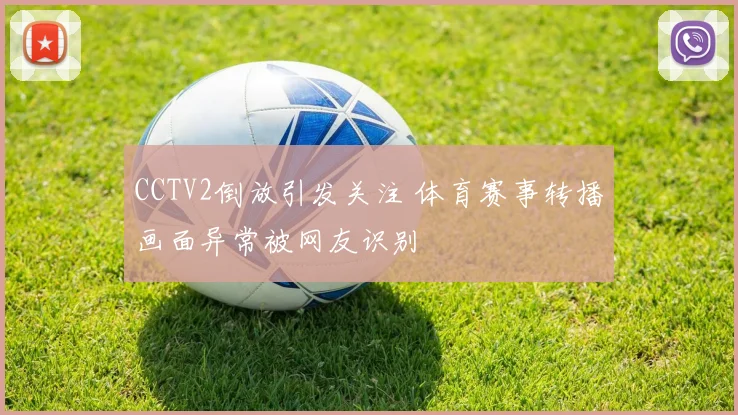 CCTV2倒放引发关注 体育赛事转播画面异常被网友识别